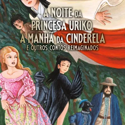 Noite da Princesa Uriko, a Manhã da Cinderela: e outros contos reimaginados, A Noite da Princesa Uriko, a Manhã da Cinderela: e outros contos reimaginados, A
